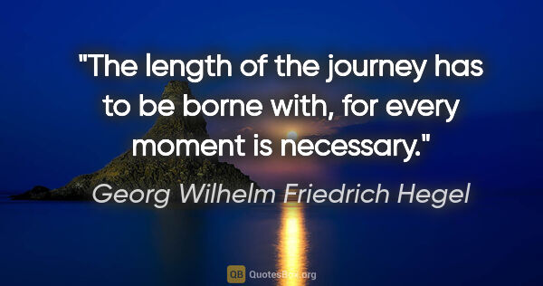 Georg Wilhelm Friedrich Hegel quote: "The length of the journey has to be borne with, for every..."