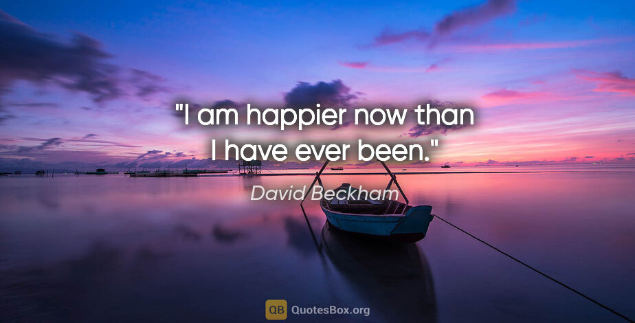 David Beckham quote: "I am happier now than I have ever been."
