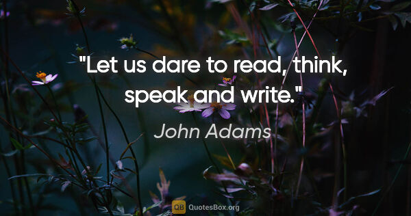 John Adams quote: "Let us dare to read, think, speak and write."