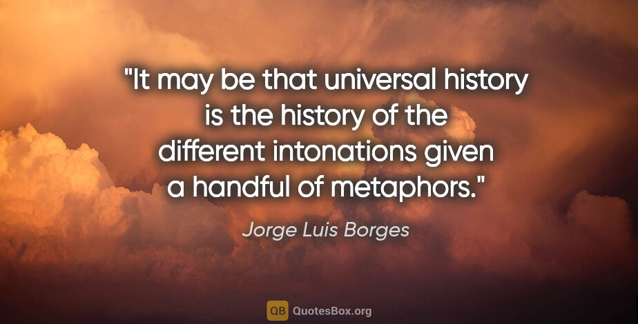 Jorge Luis Borges quote: "It may be that universal history is the history of the..."