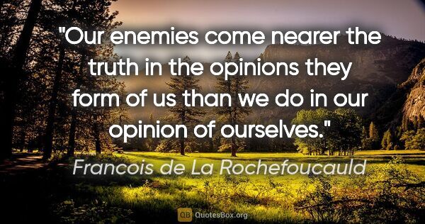 Francois de La Rochefoucauld quote: "Our enemies come nearer the truth in the opinions they form of..."