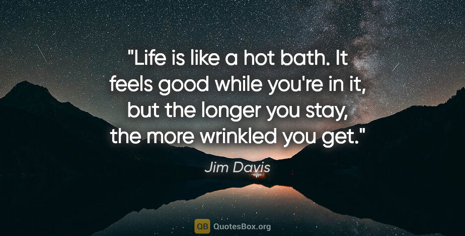 Jim Davis quote: "Life is like a hot bath. It feels good while you're in it, but..."