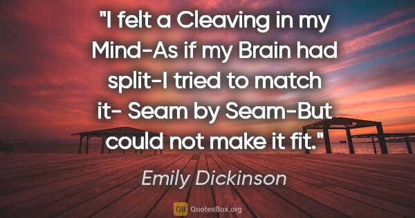 Emily Dickinson quote: "I felt a Cleaving in my Mind-As if my Brain had split-I tried..."