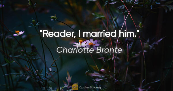 Charlotte Bronte quote: "Reader, I married him."