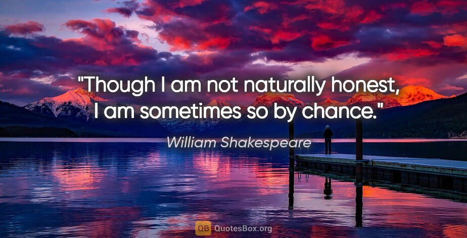 William Shakespeare quote: "Though I am not naturally honest, I am sometimes so by chance."