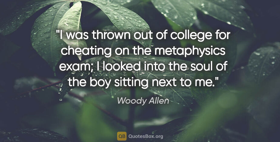 Woody Allen quote: "I was thrown out of college for cheating on the metaphysics..."