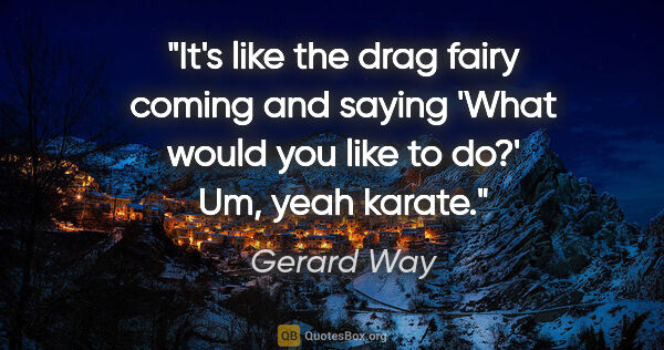 Gerard Way quote: "It's like the drag fairy coming and saying 'What would you..."