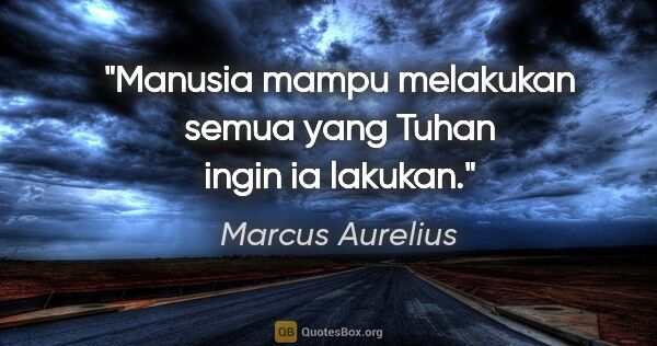 Marcus Aurelius quote: "Manusia mampu melakukan semua yang Tuhan ingin ia lakukan."