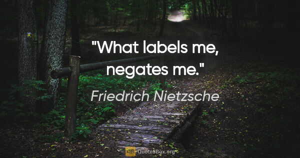 Friedrich Nietzsche quote: "What labels me, negates me."