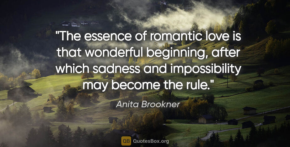 Anita Brookner quote: "The essence of romantic love is that wonderful beginning,..."