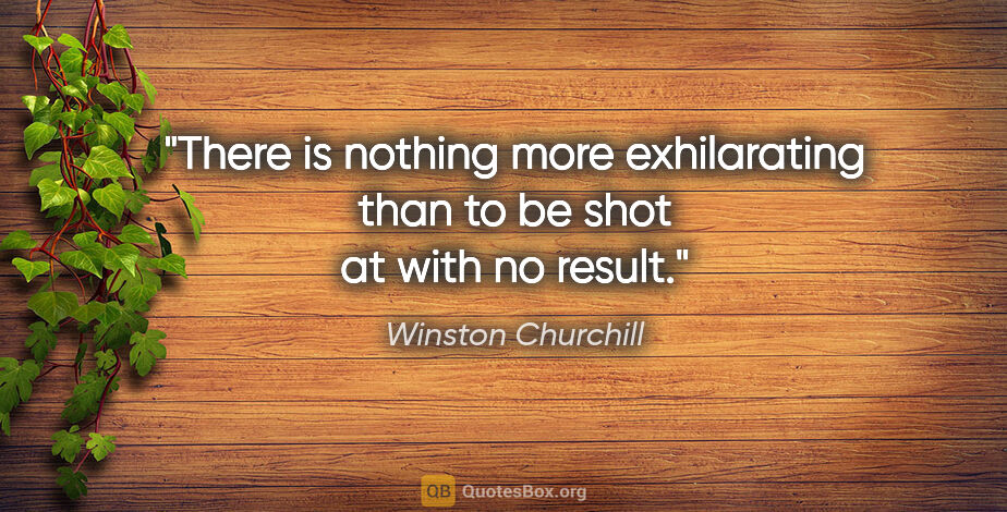 Winston Churchill quote: "There is nothing more exhilarating than to be shot at with no..."