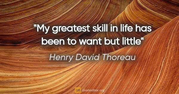 Henry David Thoreau quote: "My greatest skill in life has been to want but little"