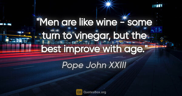 Pope John XXIII quote: "Men are like wine - some turn to vinegar, but the best improve..."