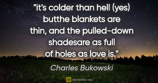 Charles Bukowski quote: "it's colder than hell (yes) butthe blankets are thin, and the..."