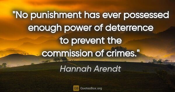 Hannah Arendt quote: "No punishment has ever possessed enough power of deterrence to..."