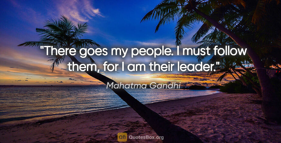 Mahatma Gandhi quote: "There goes my people. I must follow them, for I am their leader."