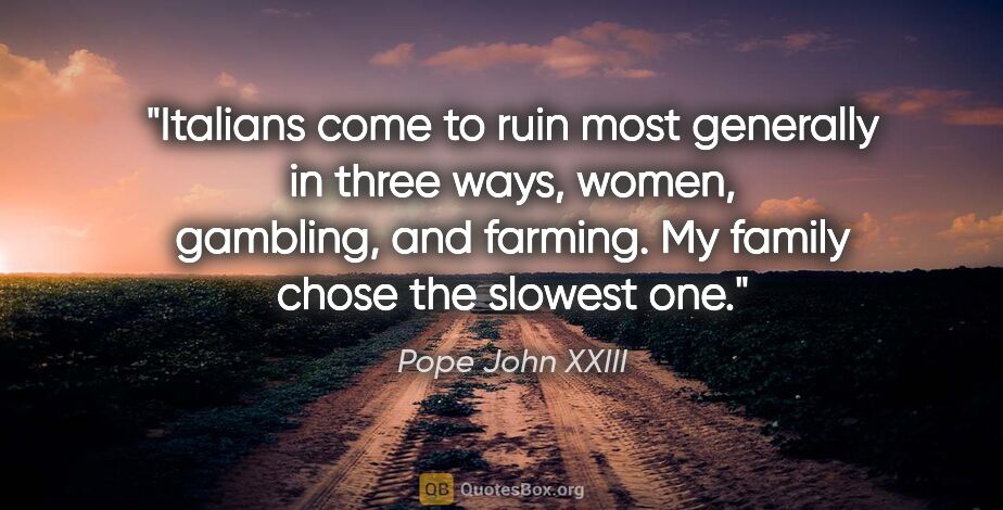 Pope John XXIII quote: "Italians come to ruin most generally in three ways, women,..."