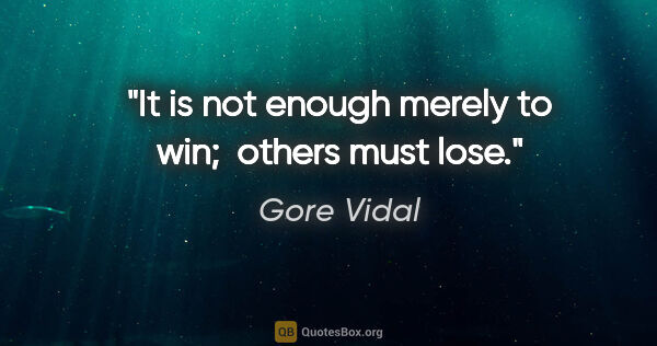 Gore Vidal quote: "It is not enough merely to win;  others must lose."