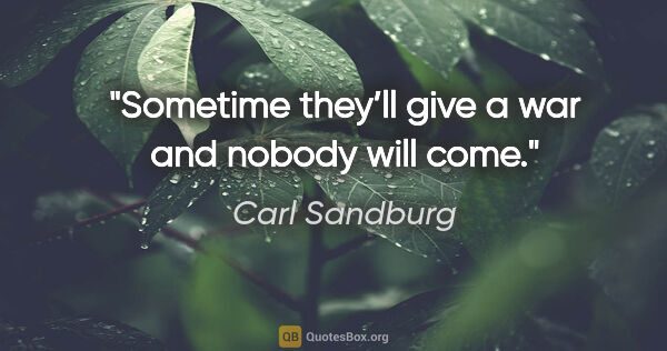 Carl Sandburg quote: "Sometime they’ll give a war and nobody will come."