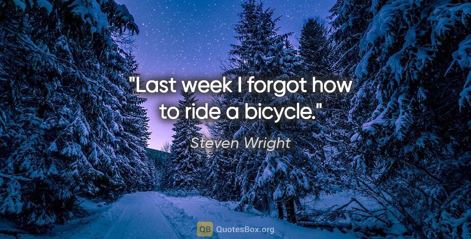 Steven Wright quote: "Last week I forgot how to ride a bicycle."