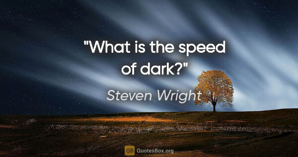 Steven Wright quote: "What is the speed of dark?"