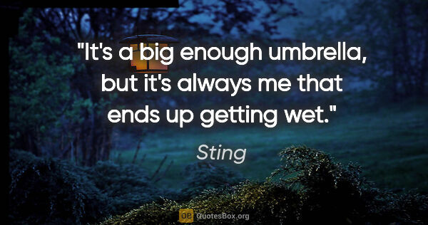 Sting quote: "It's a big enough umbrella, but it's always me that ends up..."