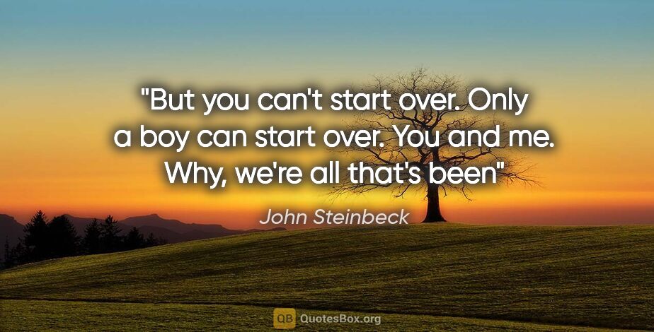 John Steinbeck quote: "But you can't start over. Only a boy can start over. You and..."