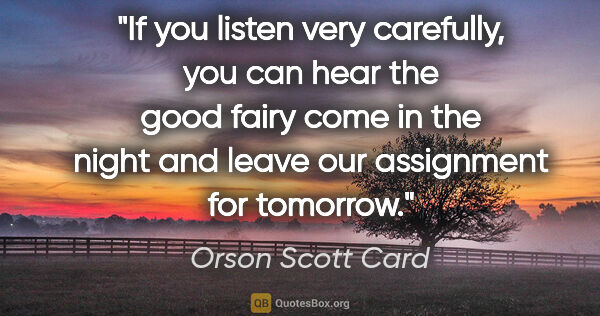 Orson Scott Card quote: "If you listen very carefully, you can hear the good fairy come..."