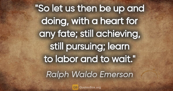Ralph Waldo Emerson quote: "So let us then be up and doing, with a heart for any fate;..."