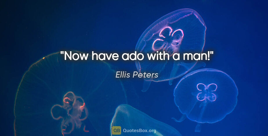 Ellis Peters quote: "Now have ado with a man!"