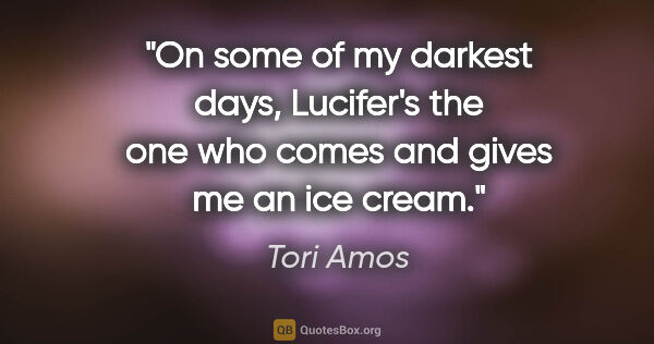 Tori Amos quote: "On some of my darkest days, Lucifer's the one who comes and..."