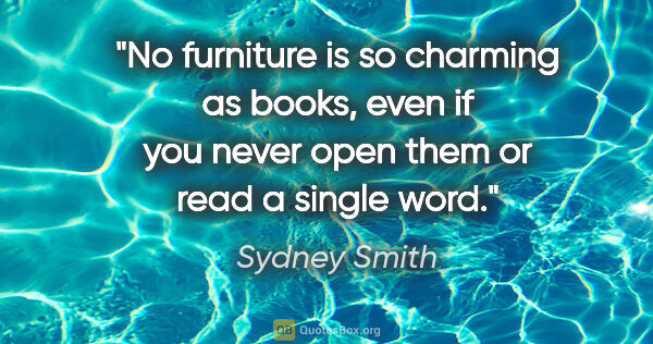 Sydney Smith quote: "No furniture is so charming as books, even if you never open..."