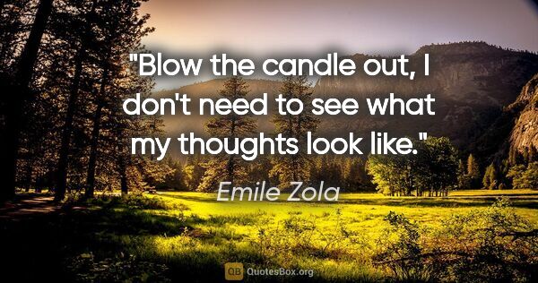 Emile Zola quote: "Blow the candle out, I don't need to see what my thoughts look..."