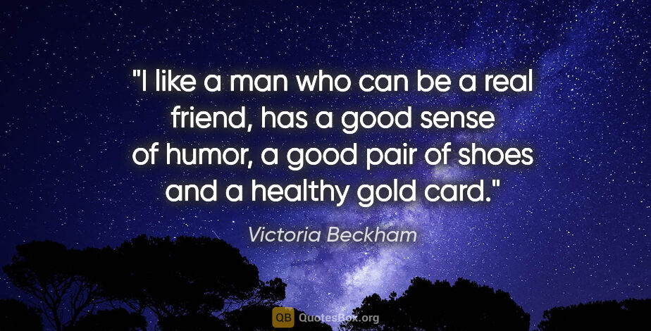 Victoria Beckham quote: "I like a man who can be a real friend, has a good sense of..."