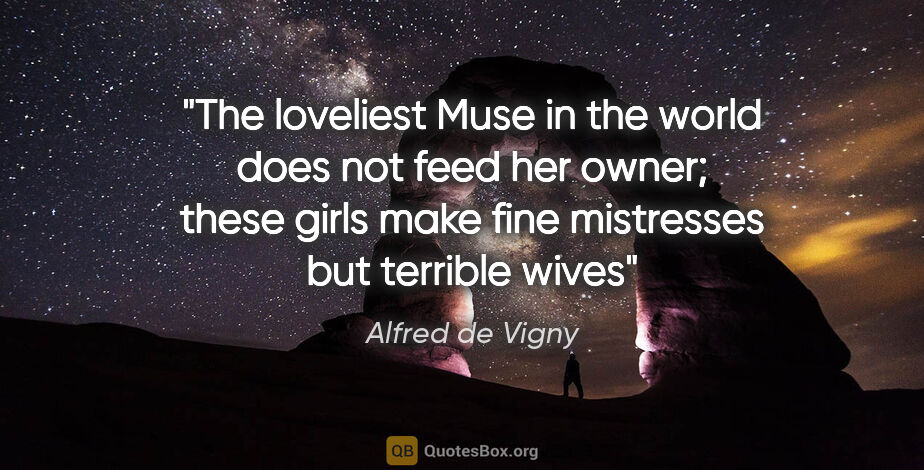 Alfred de Vigny quote: "The loveliest Muse in the world does not feed her owner; these..."