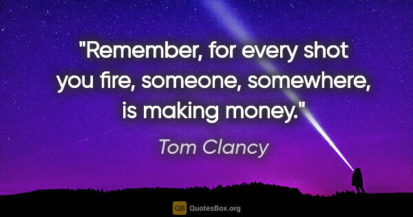 Tom Clancy quote: "Remember, for every shot you fire, someone, somewhere, is..."