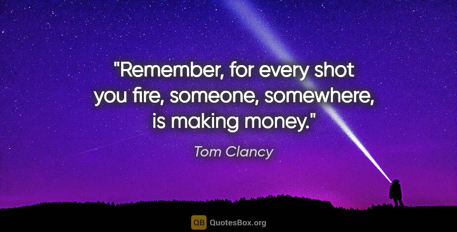 Tom Clancy quote: "Remember, for every shot you fire, someone, somewhere, is..."