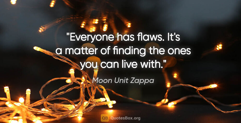 Moon Unit Zappa quote: "Everyone has flaws. It's a matter of finding the ones you can..."