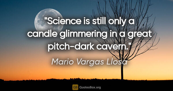 Mario Vargas Llosa quote: "Science is still only a candle glimmering in a great..."
