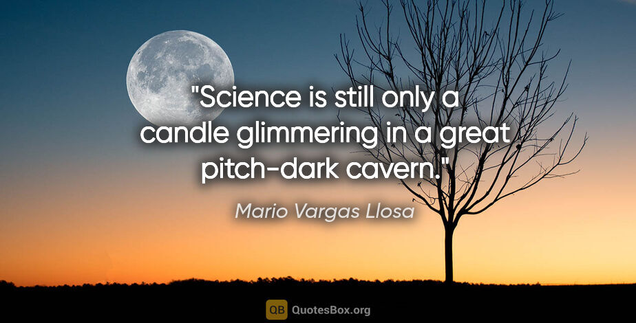 Mario Vargas Llosa quote: "Science is still only a candle glimmering in a great..."