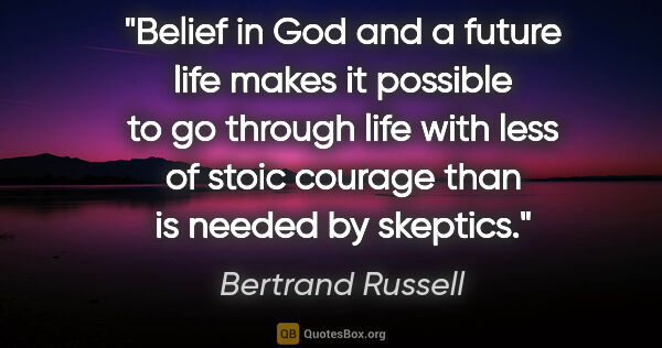 Bertrand Russell quote: "Belief in God and a future life makes it possible to go..."