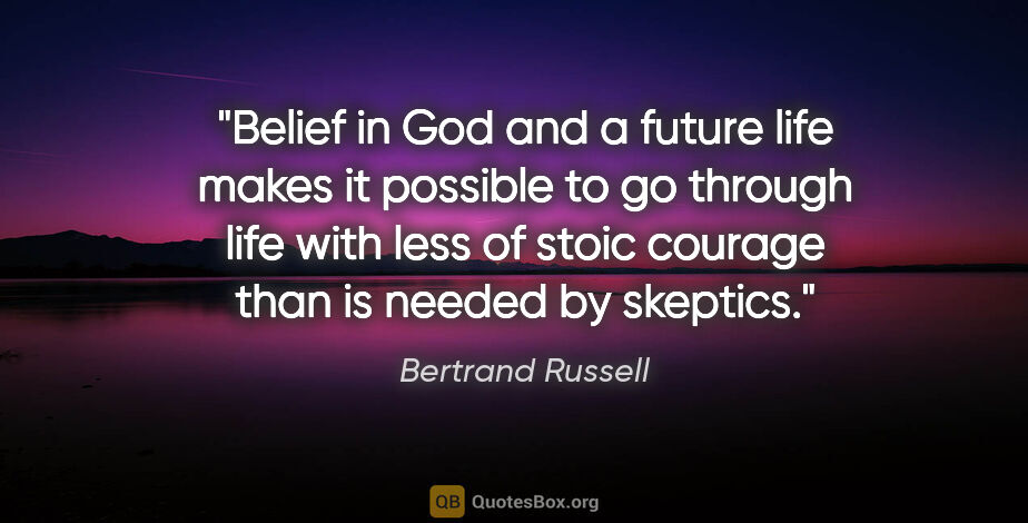 Bertrand Russell quote: "Belief in God and a future life makes it possible to go..."