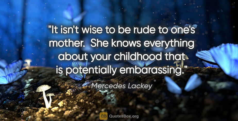 Mercedes Lackey quote: "It isn't wise to be rude to one's mother.  She knows..."