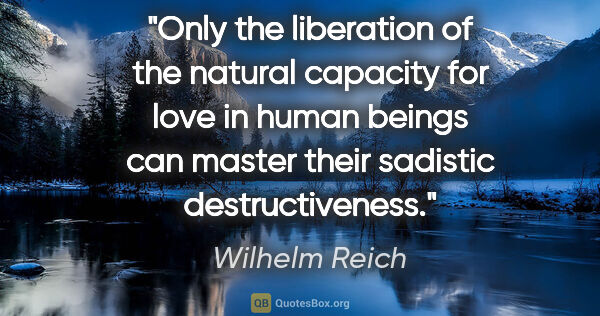 Wilhelm Reich quote: "Only the liberation of the natural capacity for love in human..."