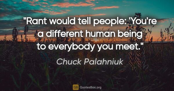Chuck Palahniuk quote: "Rant would tell people: 'You're a different human being to..."