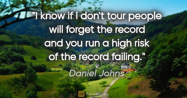 Daniel Johns quote: "I know if I don't tour people will forget the record and you..."
