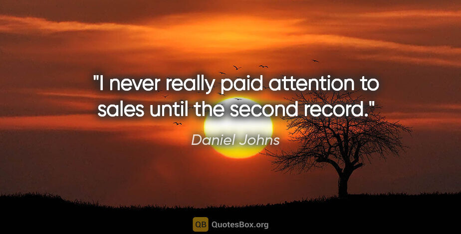 Daniel Johns quote: "I never really paid attention to sales until the second record."