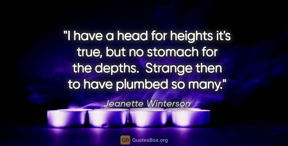 Jeanette Winterson quote: "I have a head for heights it's true, but no stomach for the..."