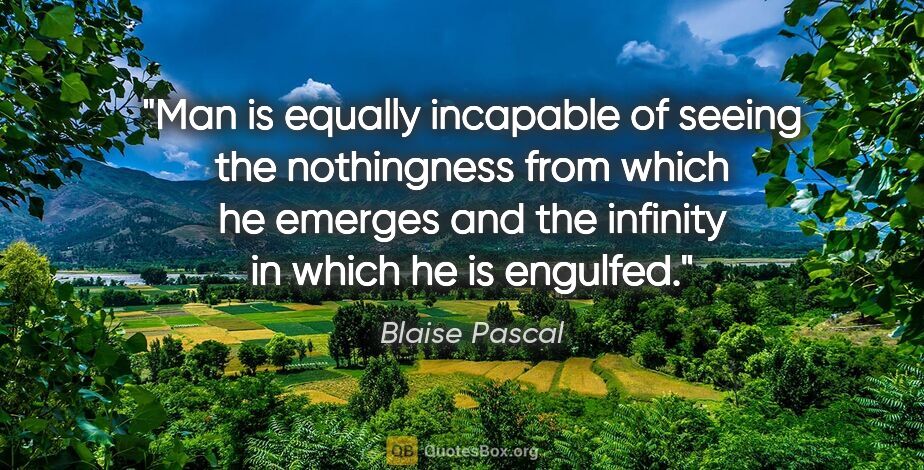 Blaise Pascal quote: "Man is equally incapable of seeing the nothingness from which..."