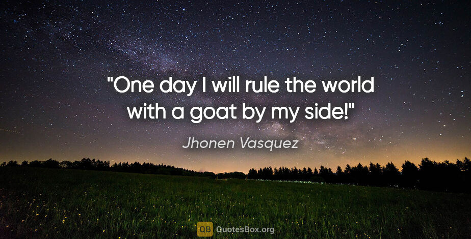 Jhonen Vasquez quote: "One day I will rule the world with a goat by my side!"